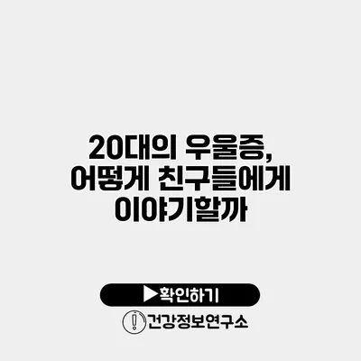 20대의 우울증, 어떻게 친구들에게 이야기할까?