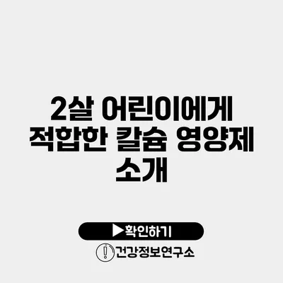 2살 어린이에게 적합한 칼슘 영양제 소개