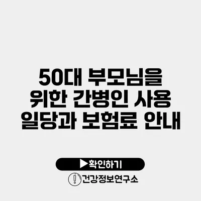 50대 부모님을 위한 간병인 사용 일당과 보험료 안내