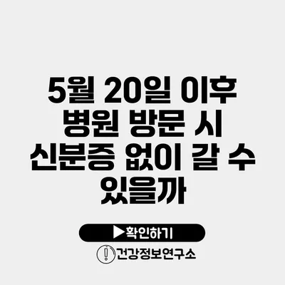 5월 20일 이후 병원 방문 시 신분증 없이 갈 수 있을까?