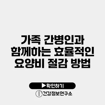 가족 간병인과 함께하는 효율적인 요양비 절감 방법