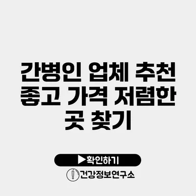 간병인 업체 추천 좋고 가격 저렴한 곳 찾기