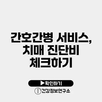 간호간병 서비스, 치매 진단비 체크하기