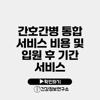 간호간병 통합 서비스 비용 및 입원 후 기간 서비스
