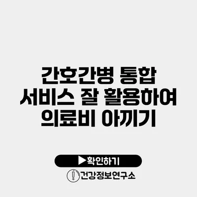 간호간병 통합 서비스 잘 활용하여 의료비 아끼기