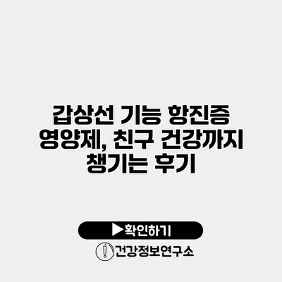 갑상선 기능 항진증 영양제, 친구 건강까지 챙기는 후기