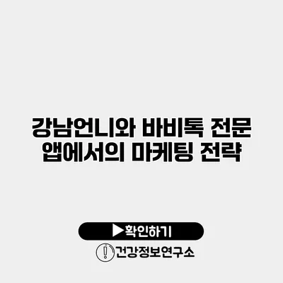 강남언니와 바비톡 전문 앱에서의 마케팅 전략