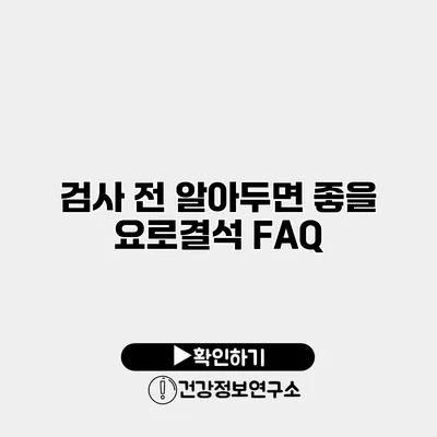 검사 전 알아두면 좋을 요로결석 FAQ