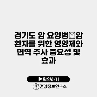 경기도 암 요양병�암 환자를 위한 영양제와 면역 주사 중요성 및 효과