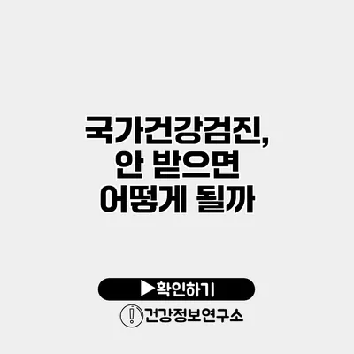 국가건강검진, 안 받으면 어떻게 될까?