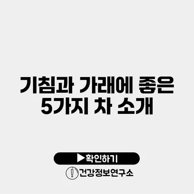 기침과 가래에 좋은 5가지 차 소개