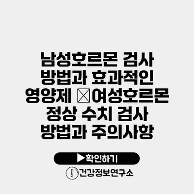 남성호르몬 검사 방법과 효과적인 영양제 �여성호르몬 정상 수치 검사 방법과 주의사항