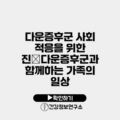 다운증후군 사회 적응을 위한 진�다운증후군과 함께하는 가족의 일상