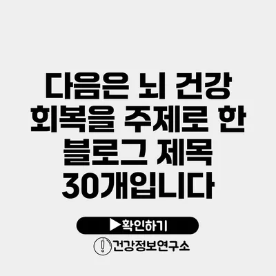 다음은 뇌 건강 회복을 주제로 한 블로그 제목 30개입니다