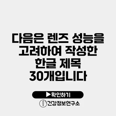 다음은 렌즈 성능을 고려하여 작성한 한글 제목 30개입니다