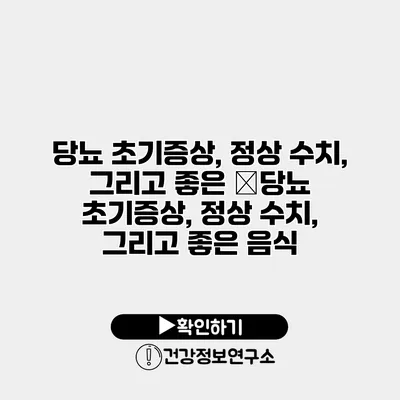 당뇨 초기증상, 정상 수치, 그리고 좋은 �당뇨 초기증상, 정상 수치, 그리고 좋은 음식