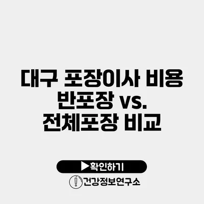 대구 포장이사 비용 반포장 vs. 전체포장 비교