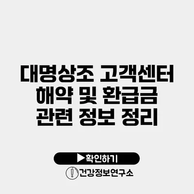 대명상조 고객센터 해약 및 환급금 관련 정보 정리