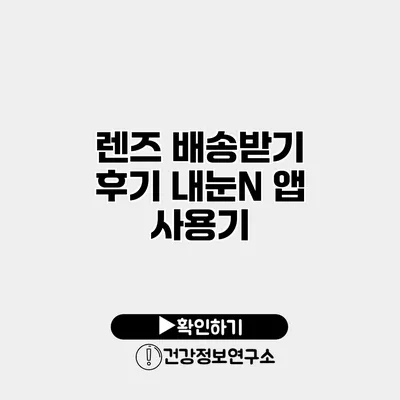 렌즈 배송받기 후기 내눈N 앱 사용기