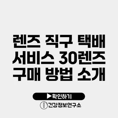 렌즈 직구 택배 서비스 30렌즈 구매 방법 소개
