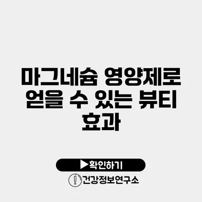 마그네슘 영양제로 얻을 수 있는 뷰티 효과