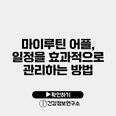 마이루틴 어플, 일정을 효과적으로 관리하는 방법