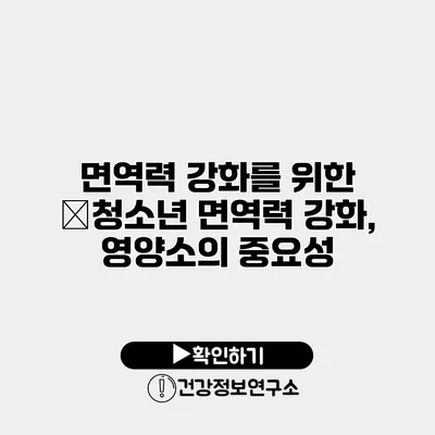 면역력 강화를 위한 �청소년 면역력 강화, 영양소의 중요성