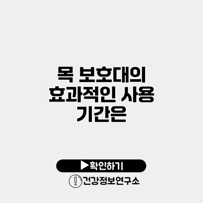 목 보호대의 효과적인 사용 기간은?