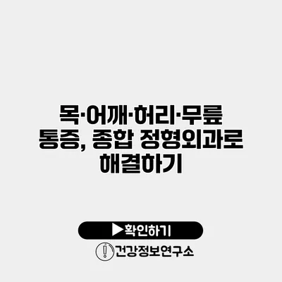 목·어깨·허리·무릎 통증, 종합 정형외과로 해결하기