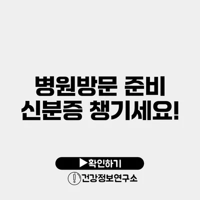 병원방문 준비 신분증 챙기세요!