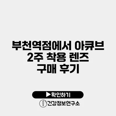 부천역점에서 아큐브 2주 착용 렌즈 구매 후기