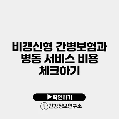 비갱신형 간병보험과 병동 서비스 비용 체크하기