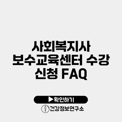 사회복지사 보수교육센터 수강 신청 FAQ