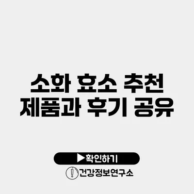 소화 효소 추천 제품과 후기 공유