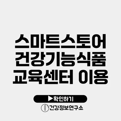 스마트스토어 건강기능식품 교육센터 이용