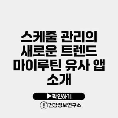 스케줄 관리의 새로운 트렌드 마이루틴 유사 앱 소개