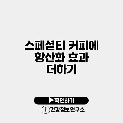 스페셜티 커피에 항산화 효과 더하기