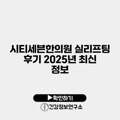 시티세븐한의원 실리프팅 후기 2025년 최신 정보