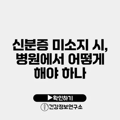 신분증 미소지 시, 병원에서 어떻게 해야 하나?