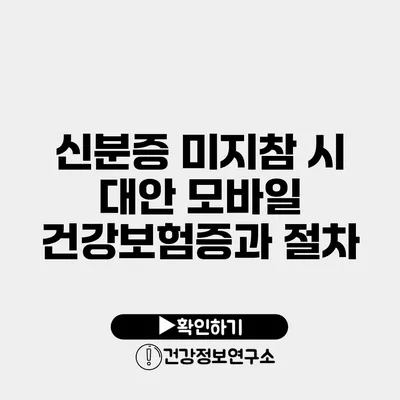신분증 미지참 시 대안 모바일 건강보험증과 절차