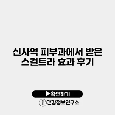 신사역 피부과에서 받은 스컬트라 효과 후기