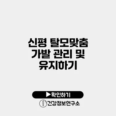 신평 탈모맞춤 가발 관리 및 유지하기