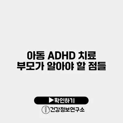 아동 ADHD 치료 부모가 알아야 할 점들