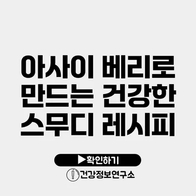 아사이 베리로 만드는 건강한 스무디 레시피