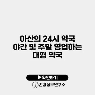 아산의 24시 약국 야간 및 주말 영업하는 대형 약국