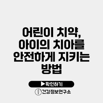 어린이 치약, 아이의 치아를 안전하게 지키는 방법