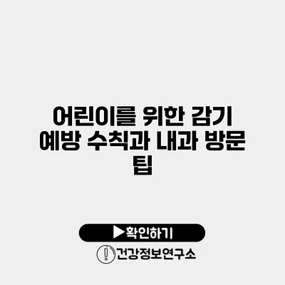 어린이를 위한 감기 예방 수칙과 내과 방문 팁