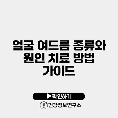 얼굴 여드름 종류와 원인 치료 방법 가이드