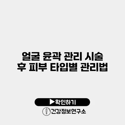 얼굴 윤곽 관리 시술 후 피부 타입별 관리법