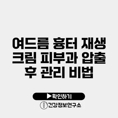 여드름 흉터 재생 크림 피부과 압출 후 관리 비법